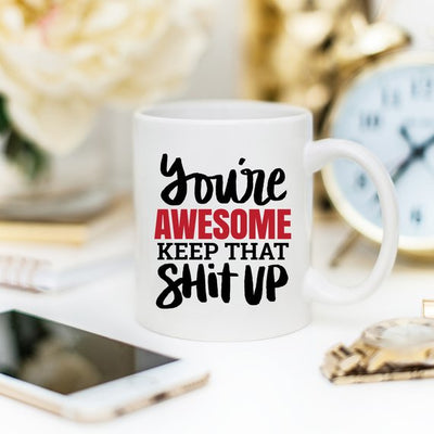 You're Awesome. Keep That Shit Up Coffee Mug - Funny Coffee Mug