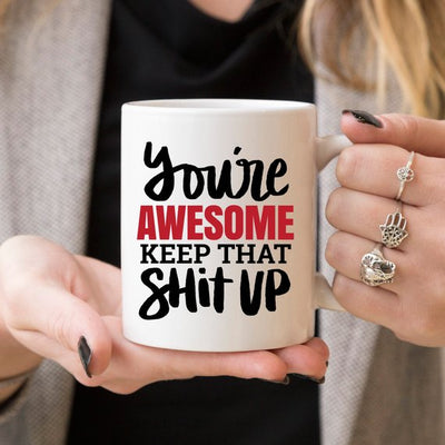 You're Awesome. Keep That Shit Up Coffee Mug -  Funny Coffee Mug